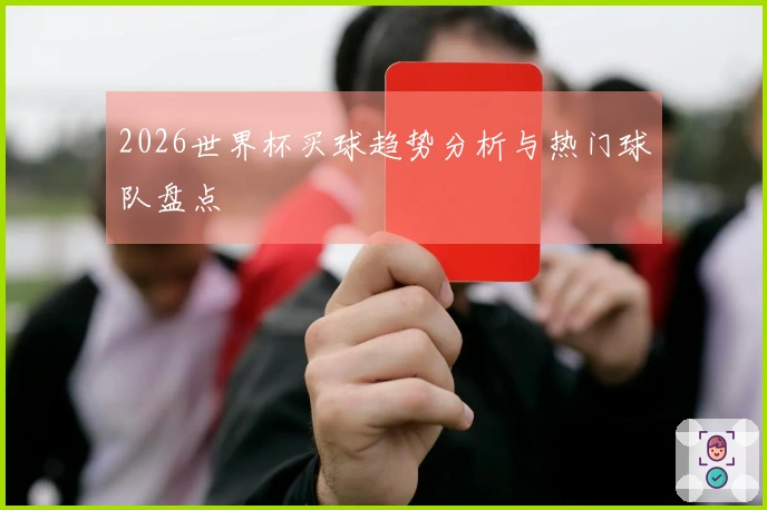 2026世界杯买球趋势分析与热门球队盘点
