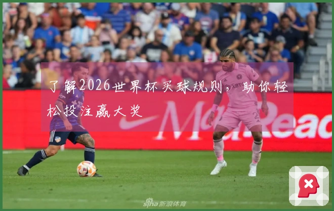 了解2026世界杯买球规则，助你轻松投注赢大奖