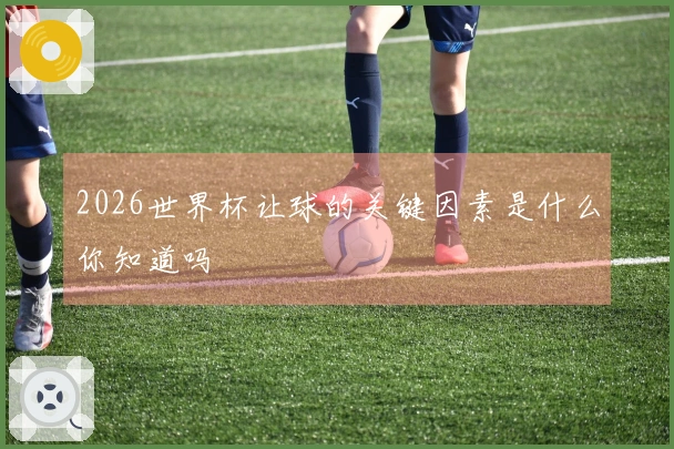 2026世界杯让球的关键因素是什么你知道吗