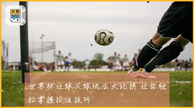 世界杯让球买球玩法大比拼 让你轻松掌握投注技巧