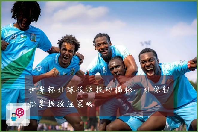 世界杯让球投注技巧揭秘，让你轻松掌握投注策略