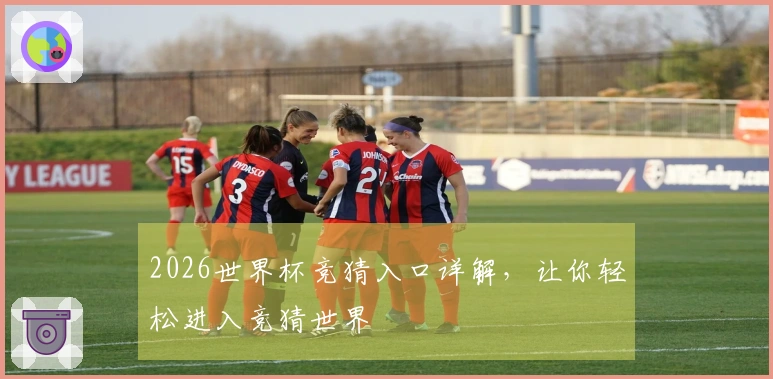 2026世界杯竞猜入口详解，让你轻松进入竞猜世界