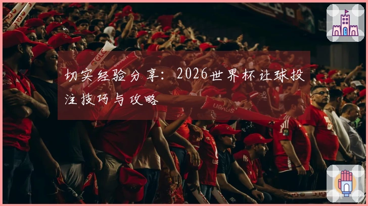 切实经验分享：2026世界杯让球投注技巧与攻略