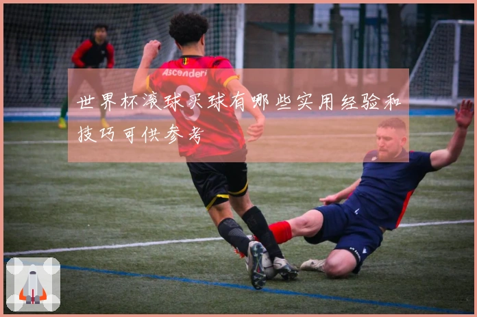 世界杯滚球买球有哪些实用经验和技巧可供参考