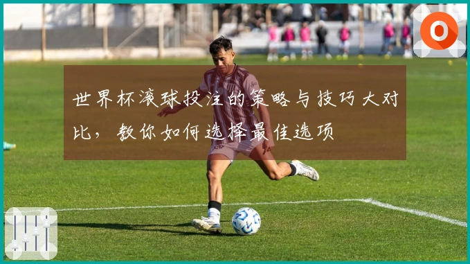 世界杯滚球投注的策略与技巧大对比，教你如何选择最佳选项