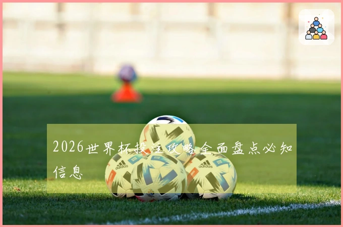 2026世界杯投注攻略全面盘点必知信息