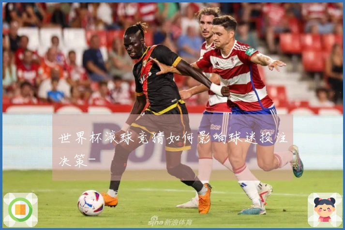 世界杯滚球竞猜如何影响球迷投注决策-