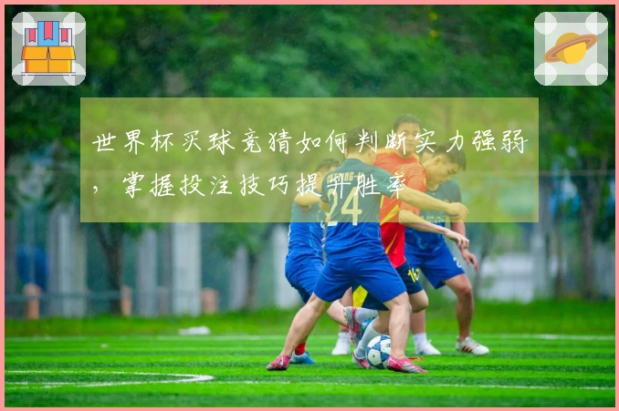 世界杯买球竞猜如何判断实力强弱，掌握投注技巧提升胜率