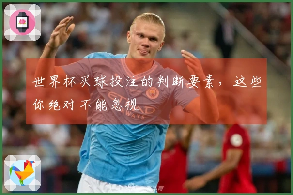 世界杯买球投注的判断要素，这些你绝对不能忽视