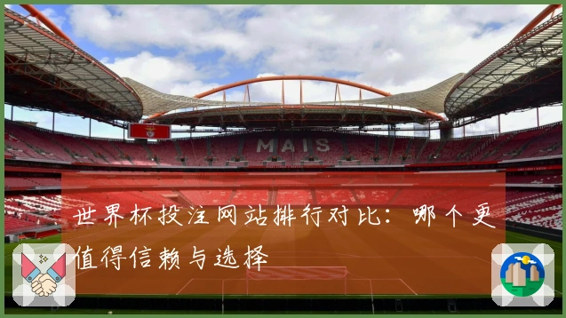 世界杯投注网站排行对比：哪个更值得信赖与选择