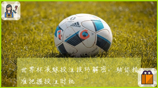 世界杯滚球投注技巧解密，助你精准把握投注时机