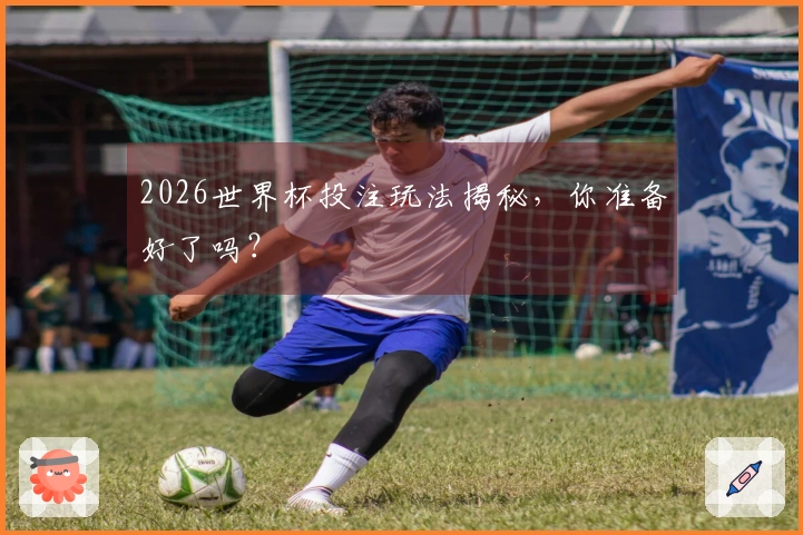 2026世界杯投注玩法揭秘，你准备好了吗？