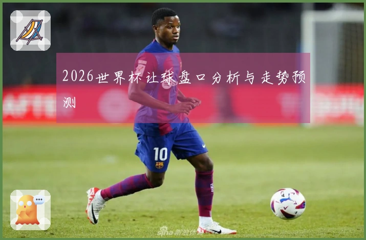 2026世界杯让球盘口分析与走势预测
