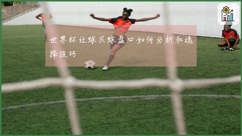 世界杯让球买球盘口如何分析和选择技巧