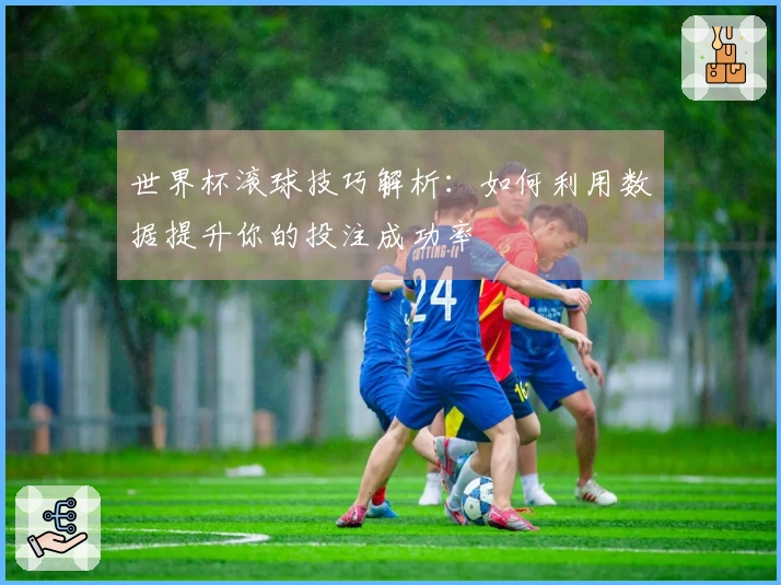 世界杯滚球技巧解析：如何利用数据提升你的投注成功率