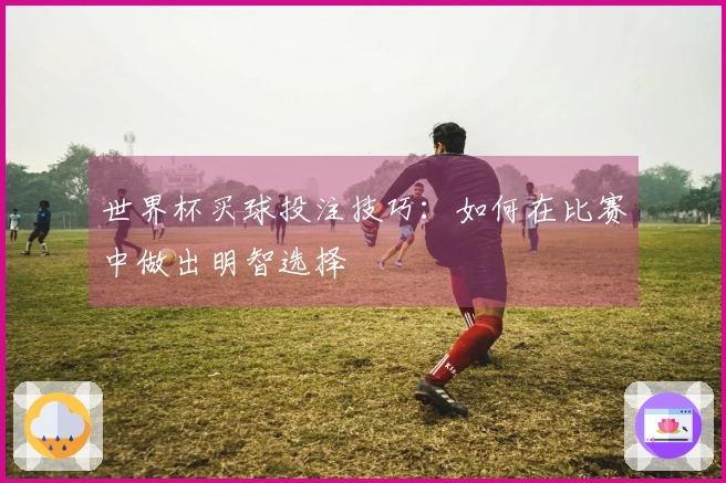 世界杯买球投注技巧：如何在比赛中做出明智选择