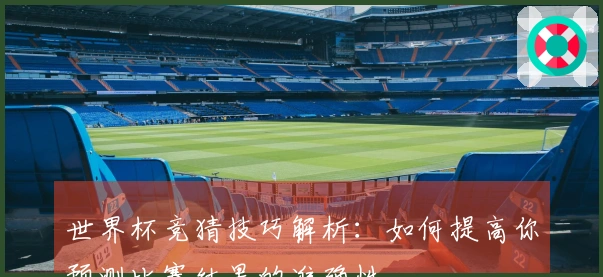 世界杯竞猜技巧解析：如何提高你预测比赛结果的准确性