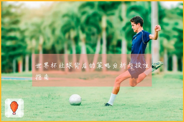 世界杯让球背后的策略分析与投注指南