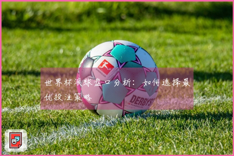 世界杯滚球盘口分析：如何选择最优投注策略
