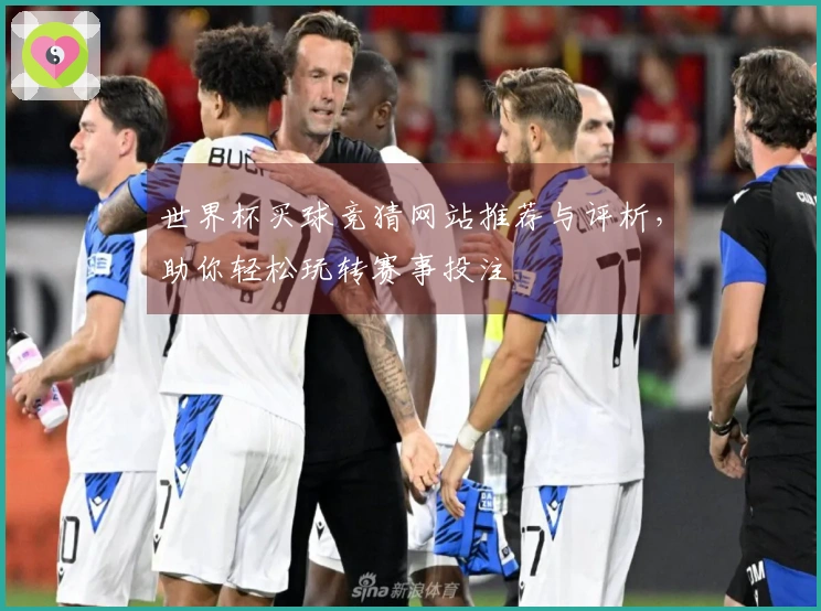 世界杯买球竞猜网站推荐与评析，助你轻松玩转赛事投注