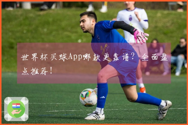 世界杯买球App哪款更靠谱？全面盘点推荐！