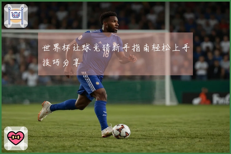 世界杯让球竞猜新手指南轻松上手技巧分享