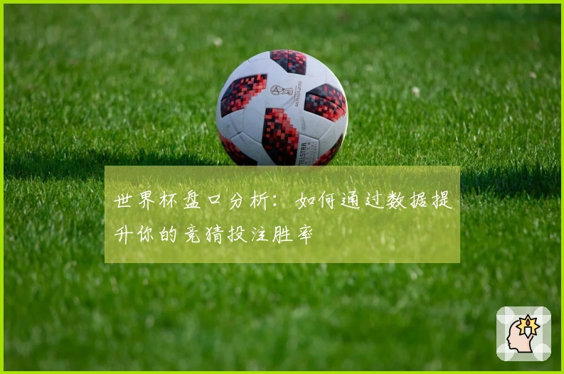 世界杯盘口分析：如何通过数据提升你的竞猜投注胜率