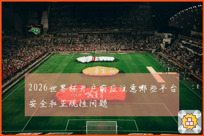 2026世界杯开户前应注意哪些平台安全和正规性问题