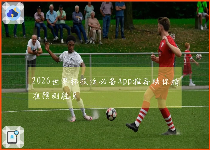 2026世界杯投注必备App推荐助你精准预测胜负