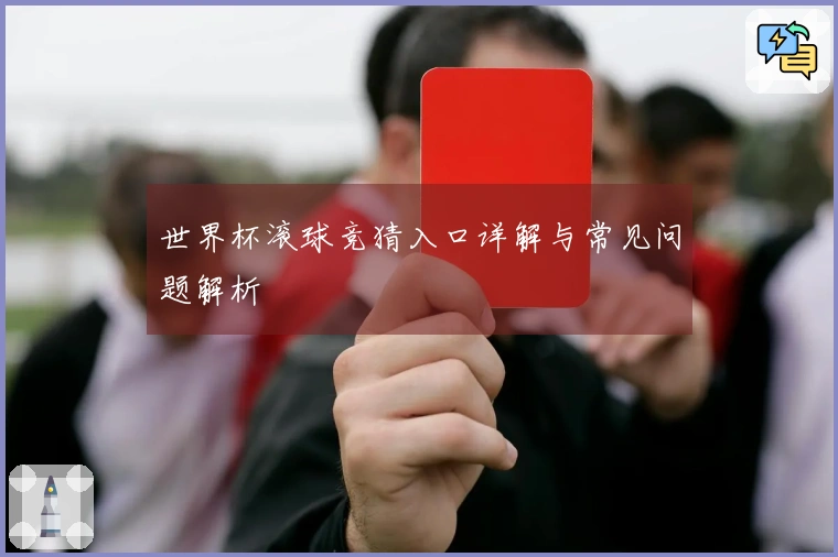 世界杯滚球竞猜入口详解与常见问题解析