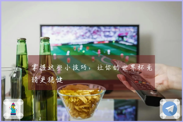 掌握这些小技巧，让你的世界杯竞猜更稳健